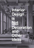 Interior Design is Not Decoration And Other Ideas: Explore the world of interior design all around you in 100 illustrated entrie