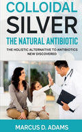 Colloidal Silver  The Natural Antibiotic : The Holistic Alternative To Antibiotics New Discovered