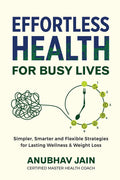Effortless Health for Busy Lives : Simpler, Smarter and Flexible Strategies for Lasting Wellness and Weight Loss
