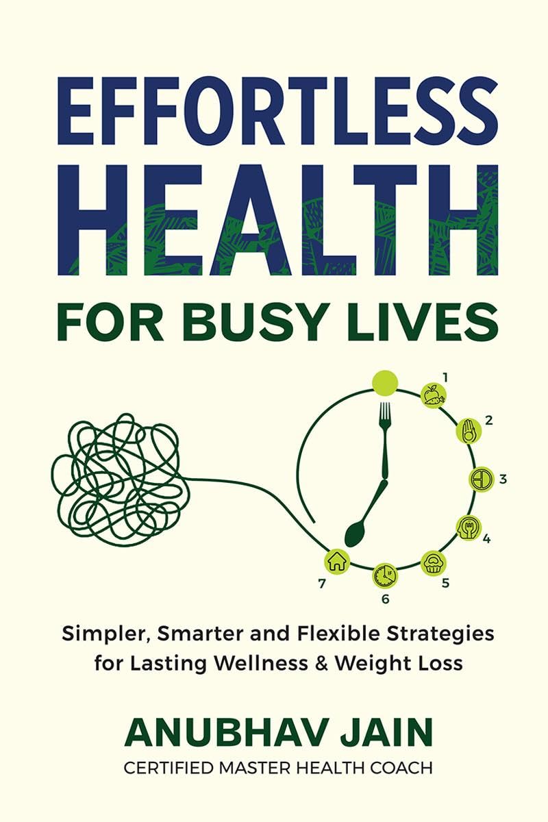 Effortless Health for Busy Lives : Simpler, Smarter and Flexible Strategies for Lasting Wellness and Weight Loss
