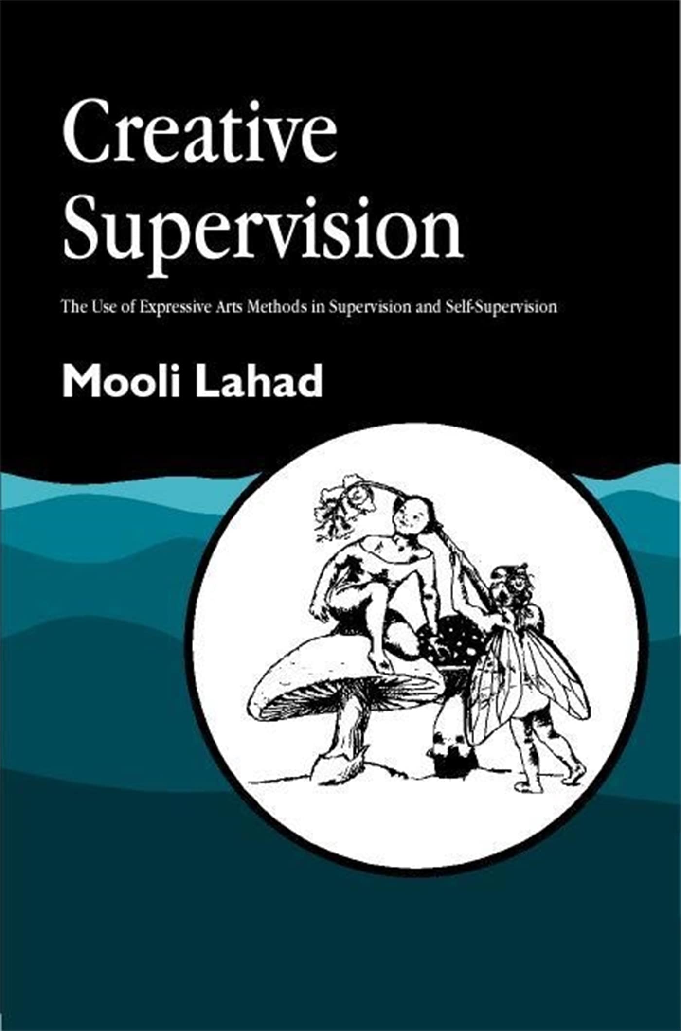 Creative Supervision: The Use of Expressive Arts Methods in Supervision and SelfSupervision (Arts Therapies)
