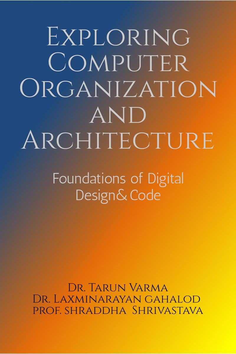 Exploring Computer Organization and Architecture : Foundations of Digital Design & Code