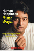Human Happiness Human Ways : The Art Of Achieving Human Dreams And Desires: A Holistic Approach