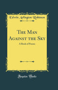 The Man Against the Sky: A Book of Poems (Classic Reprint)
