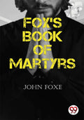 Foxs Book of Martyrs John Foxe John Foxe