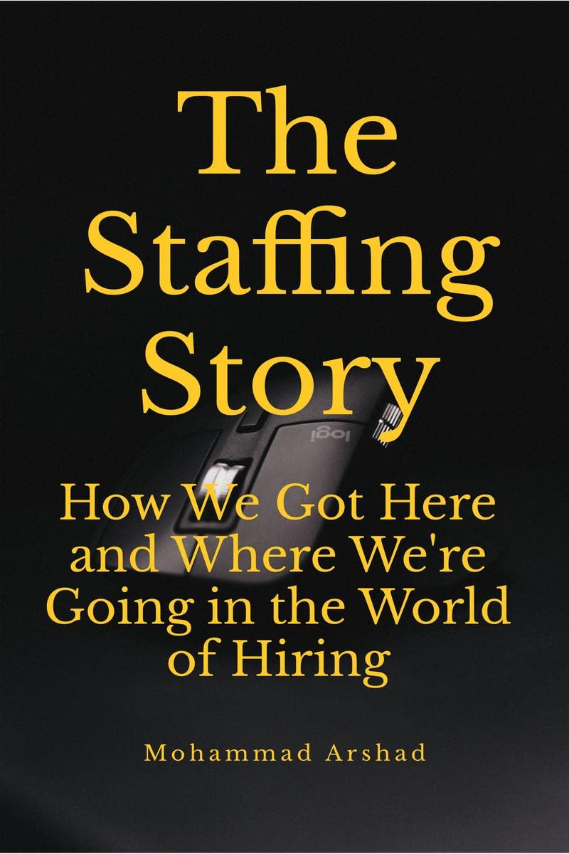 The Staffing Story : How We Got Here and Where Were Going in the World of Hiring