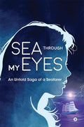 Sea Through My Eyes : An Untold Saga Of A Seafarer