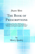 The Book of Prescriptions: Containing More Than 3000 Prescriptions, Collected From the Practice of the Most Eminent Physicians a