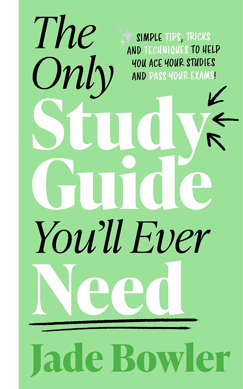 The Only Study Guide Youll Ever Need: Simple tips, tricks and techniques to help you ace your studies and pass your exams!