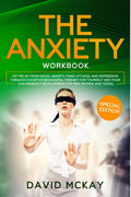 The Anxiety Workbook : Get Relief from Social Anxiety, Panic Attacks, and Depression Through Cognitive Behavioral Therapy for Yo