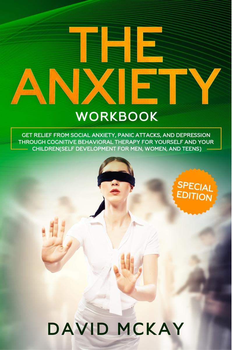 The Anxiety Workbook : Get Relief from Social Anxiety, Panic Attacks, and Depression Through Cognitive Behavioral Therapy for Yo