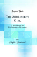 The Adolescent Girl: A Study From the Psychoanalytic Viewpoint (Classic Reprint)