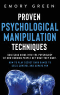 Proven Psychological Manipulation Techniques: Guiltless Guide into the Psychology of How Cunning People Get What They Want. How 