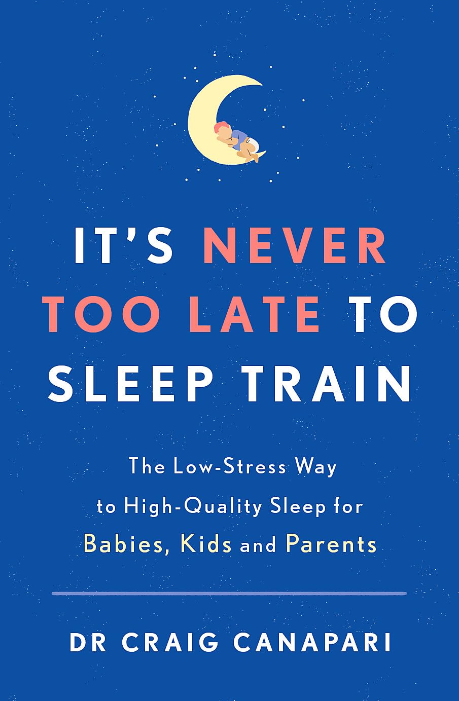 Its Never too Late to Sleep Train: The low stress way to high quality sleep for babies, kids and parents