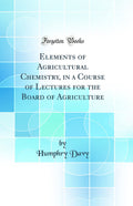 Elements of Agricultural Chemistry, in a Course of Lectures for the Board of Agriculture (Classic Reprint)