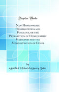 New Homeopathic Pharmacopoeia and Posology, or the Preparation of Homeopathic Medicines and the Administration of Doses (Classic