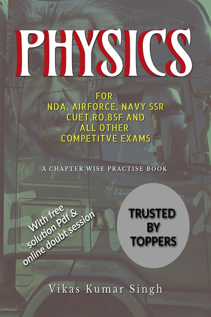 PHYSICS FOR NDA,AIRFORCE,NAVY SSR,CUET,RO,BSF AND ALL OTHER COMPETITIVE EXAMS.: A CHAPTER WISE PRACTICE BOOK