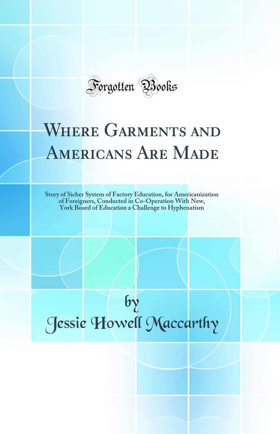 Where Garments and Americans Are Made: Story of Sicher System of Factory Education, for Americanization of Foreigners, Conducted