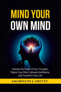 Mind Your Own Mind: Harness the Power of Your Thoughts, Master Your Mind, Cultivate Confidence, and Transform Your Life