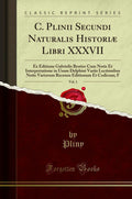 C. Plinii Secundi Naturalis Historiae Libri XXXVII, Vol. 1: Ex Editione Gabrielis Brotier Cum Notis Et Interpretatione in Usum D