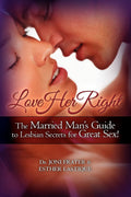 Love Her Right: The Married ManS Guide To Lesbian Secrets For Great Sex!