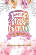 Lovely Affirmations and Flowers Coloring Book : Color Inspirational Adult and Teen Coloring Book Mindfulness, Positivity, and In