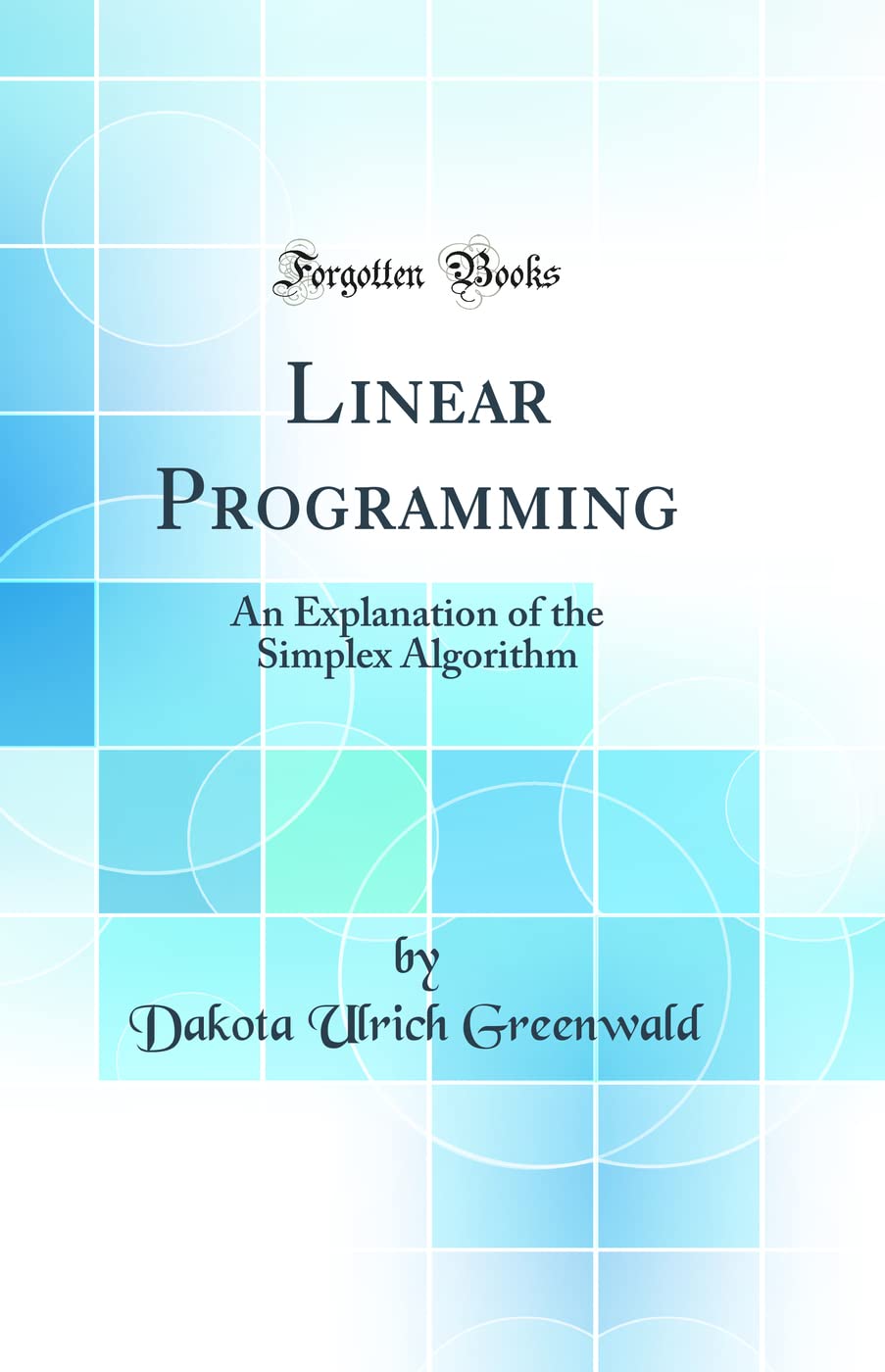 Linear Programming: An Explanation of the Simplex Algorithm (Classic Reprint)