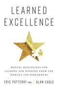 Learned Excellence: Mental Disciplines for Leading and Winning from the Worlds Top Performers