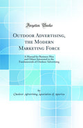 Outdoor Advertising, the Modern Marketing Force: A Manual for Business Men and Others Interested in the Fundamentals of Outdoor 