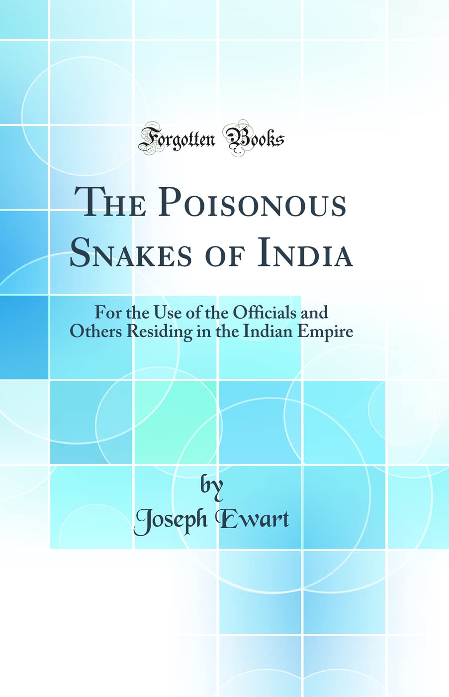 The Poisonous Snakes of India: For the Use of the Officials and Others Residing in the Indian Empire (Classic Reprint)