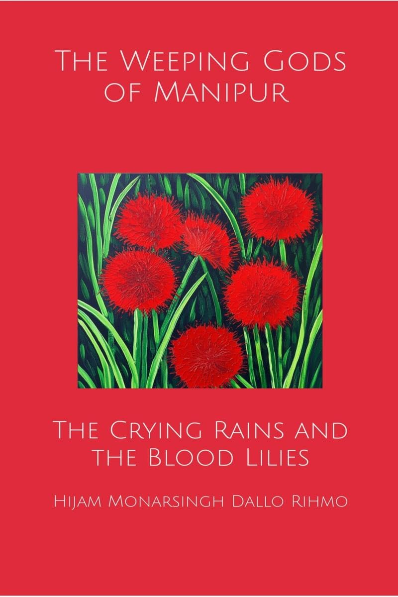 The Weeping Gods of Manipur  The Crying Rains and the Blood Lilies: A Political Treatise