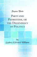 Party and Patriotism, or the Degeneracy of Politics (Classic Reprint)