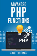 Advanced PHP Functions : The Ultimate Advance Methods and Strategies to Learn PHP (2022 Guide for Beginners)