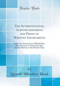 The Authentication, Acknowledgement and Proof of Written Instruments: Under the Various Laws Which Have Been in Force in Texas F
