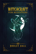 WITCHCRAFT FOR BEGINNERS : Complete Instruction for Practicing Witchcraft Using Tarot Cards, Moon Spells, and Other Wiccan Tools
