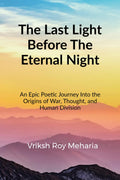 The Last Light Before The Eternal Night: An Epic Poetic Journey Into the Origins of War, Thought, and Human Division
