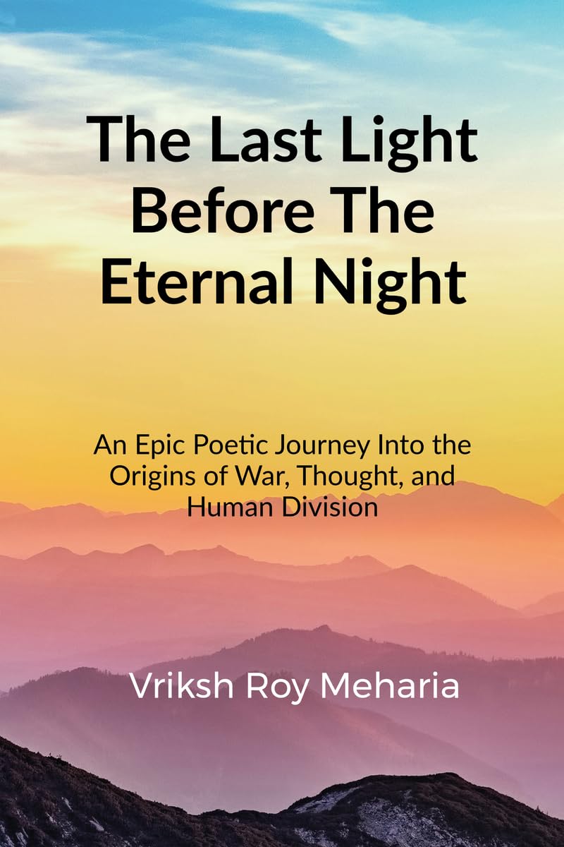 The Last Light Before The Eternal Night: An Epic Poetic Journey Into the Origins of War, Thought, and Human Division