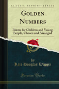 Golden Numbers: Poems for Children and Young People, Chosen and Arranged (Classic Reprint)