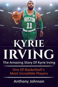 Kyrie Irving: The amazing story of Kyrie Irving  one of basketballs most incredible players!