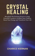 Crystal Healing: Revealed! The Exciting Secret to Using Powerful Crystals to Awaken Your Chakras, Boost Your Energy and Transfor