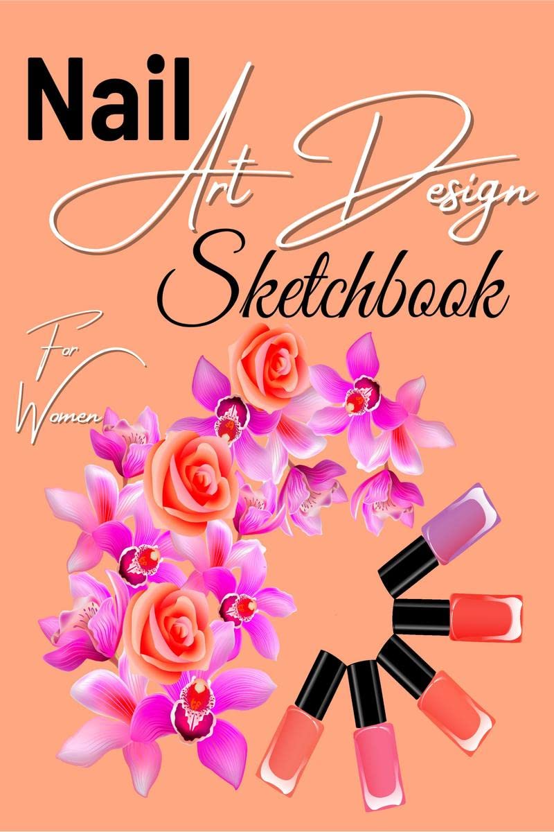 Nail Art Design Sketchbook For Women : A Nail Art Templates Fashion Design Sketchbook for Girls, Nail Techs, Artists, Manicurist