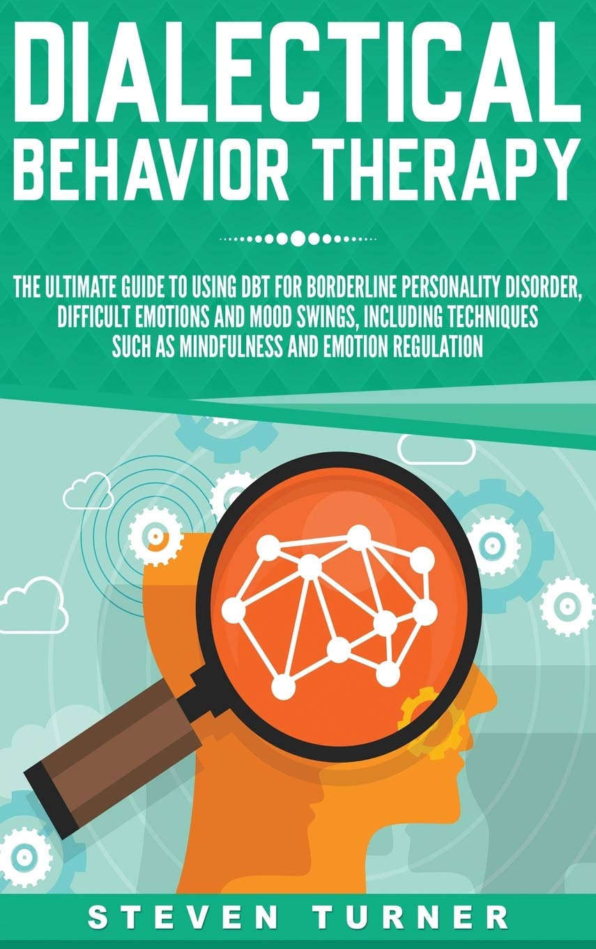 Dialectical Behavior Therapy: The Ultimate Guide for Using DBT for Borderline Personality Disorder, Difficult Emotions, and Mood