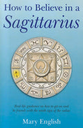 How to Believe in a Sagittarius: Real Life Huidance on How to Get On and Be Friends with the Ninth Sign of the Zodiac