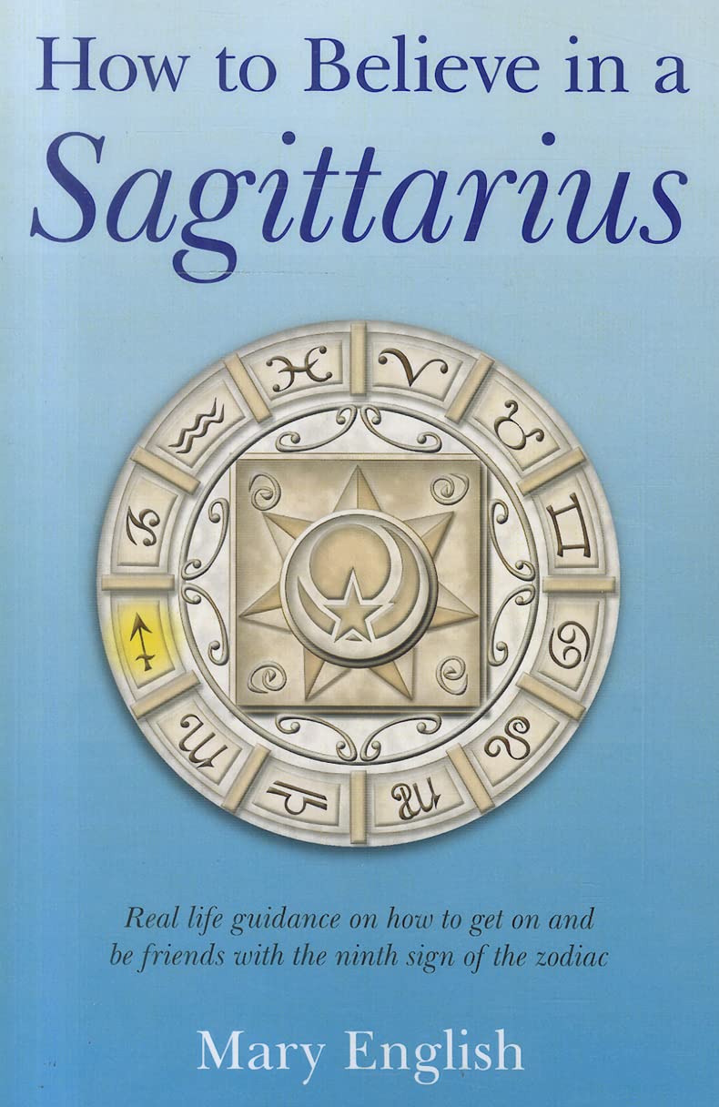 How to Believe in a Sagittarius: Real Life Huidance on How to Get On and Be Friends with the Ninth Sign of the Zodiac