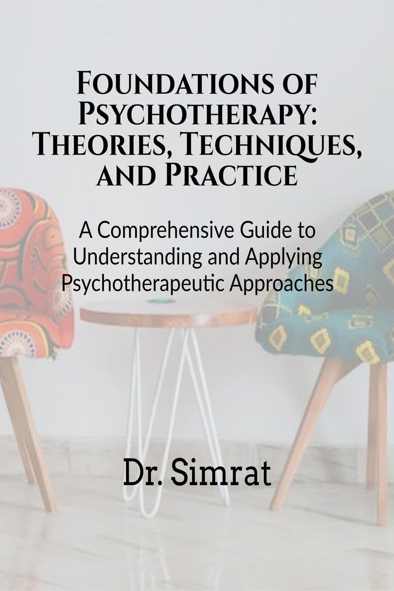 Foundations of Psychotherapy: Theories, Techniques, and Practice : A Comprehensive Guide to Understanding and Applying Psychothe