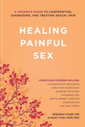 Healing Painful Sex: A Womans Guide to Confronting, Diagnosing, and Treating Sexual Pain