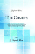 The Comets: A Descriptive Treatise Upon Those Bodies, with a Condensed Account of the Numerous Modern Discoveries Respecting The
