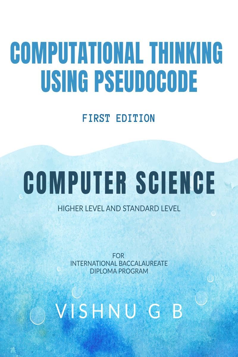 COMPUTATIONAL THINKING USING PSEUDOCODE : FOR COMPUTER SCIENCE HL AND SL (INTERNATIONAL BACCALAUREATE DIPLOMA PROGRAM)