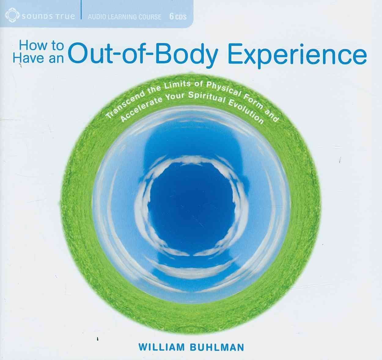 How to Have an OutofBody Experience: Transcend the Limits of Physical Form and Accelerate Your Spiritual Evolution