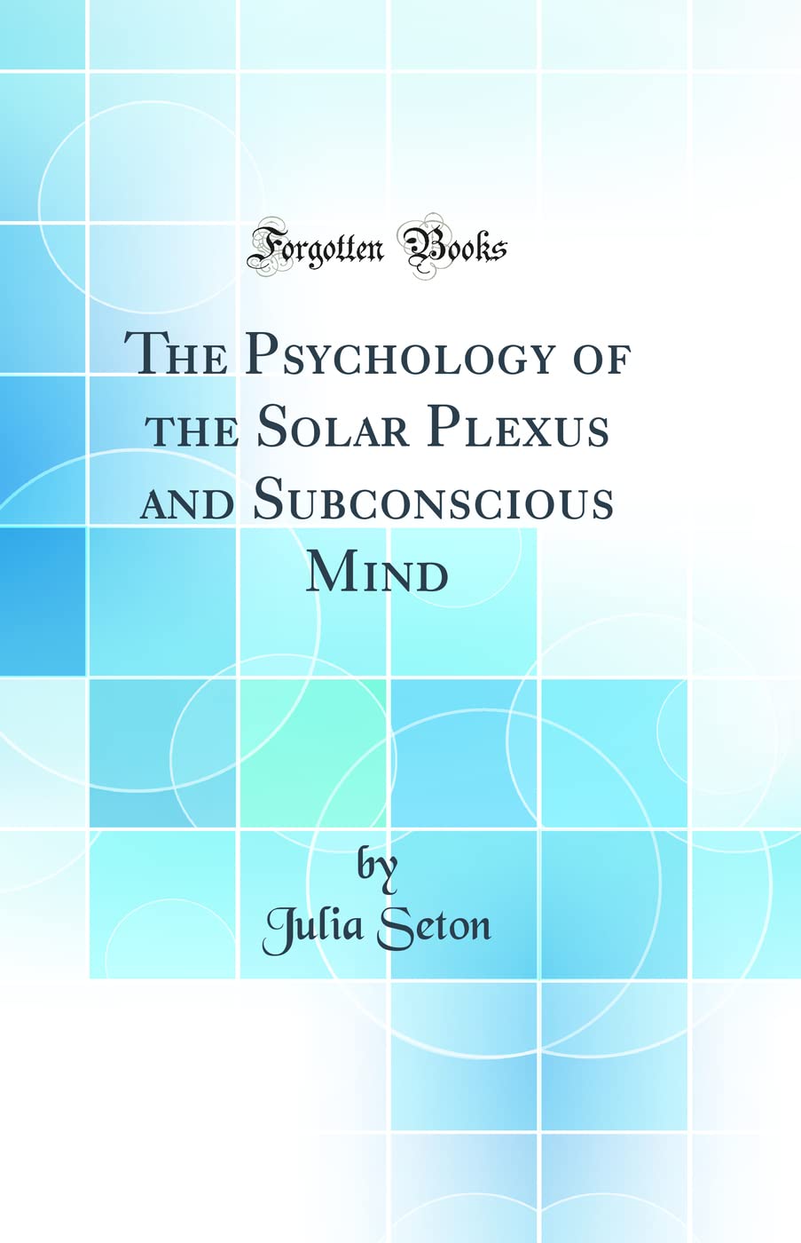 The Psychology of the Solar Plexus and Subconscious Mind (Classic Reprint)